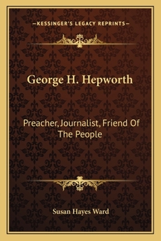 George H. Hepworth: Preacher, Journalist, Friend Of The People: The Story Of His Life
