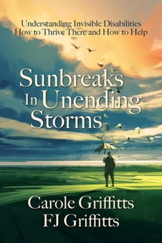 Paperback Sunbreaks in Unending Storms: Understanding Invisible Disabilities, How to Thrive There, and How to Help Book