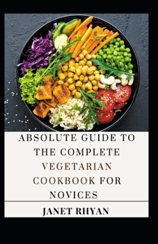 Paperback Absolute Guide To The Complete Vegetarian Cookbook For Novices Book