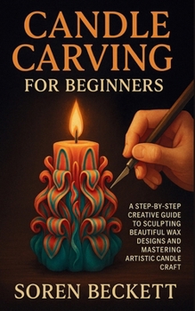 Candle Carving for Beginners: A Step-by-Step Creative Guide to Sculpting Beautiful Wax Designs and Mastering Artistic Candle Craft