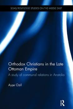 Orthodox Christians in the Late Ottoman Empire: A Study of Communal Relations in Anatolia