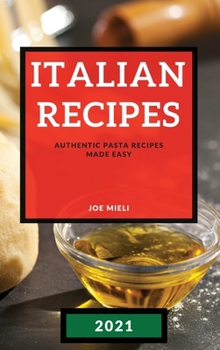 Italian Recipes 2021: Authentic Pasta Recipes Made Easy