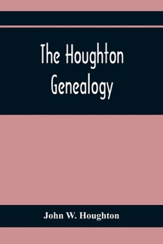 The Houghton Genealogy: The Descendants Of Ralph And John Houghton Of Lancaster, Massachusetts; With An Introduction Giving The Houghton Families In ... 1065, To Lord Henry Bold Houghton, 1848