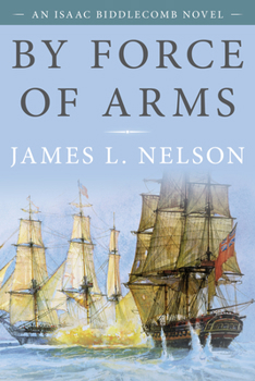 By Force of Arms (Revolution at Sea Trilogy/James L. Nelson, Bk 1) - Book #1 of the Isaac Biddlecomb