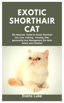 Paperback Exotic Shorthair Cat: The Absolute Guide On Exotic Shorthair Cat, Care, Training, Housing, Diet, Personality And Management (For Both Adults Book