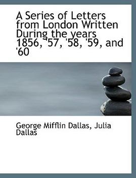 A Series of Letters from London Written During the Years 1856, '57, '58, '59, And '60