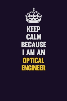 Paperback Keep calm Because I Am An Optical Engineer: Motivational and inspirational career blank lined gift notebook with matte finish Book