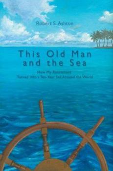 Hardcover This Old Man and the Sea: How My Retirement Turned Into a Ten-Year Sail Around the World Book