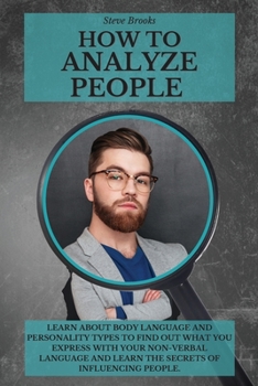 Paperback How to Analyze People: Learn About Body Language and Personality Types To Find Out What You Express With Your Non-Verbal Language and Learn t Book