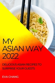 My Asian Way 2022: Delicious Asian Recipes to Surprise Your Guests