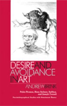 Hardcover Desire and Avoidance in Art: Pablo Picasso, Hans Bellmer, Balthus, and Joseph Cornell- Psychobiographical Studies with Attachment Theory Book