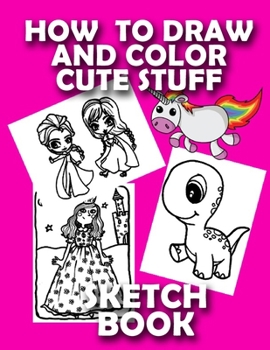 HOW TO DRAW CUTE STUFF SKETCH BOOK: LEARN TO DRAW AND COLOR UNICORNS,MERMIADS AND PRINCESSES FROM IMAGINATION  FOR GIRLS BLANK NOTE BOOK