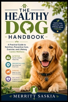 The Healthy Dog Handbook: A Practical Guide to Nutrition, Preventive Care, Exercise, and Lifelong Canine Wellness