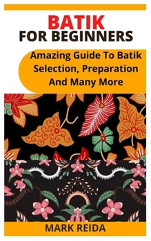 Paperback Batik for Beginners: Amazing Guide To Batik Selection, Preparation And Many More Book