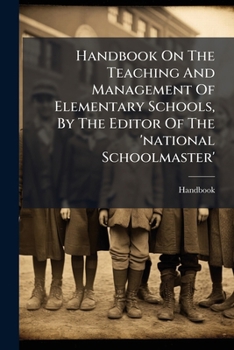 Handbook on the Teaching and Management of Elementary Schools, by the Editor of the 'National Schoolmaster'