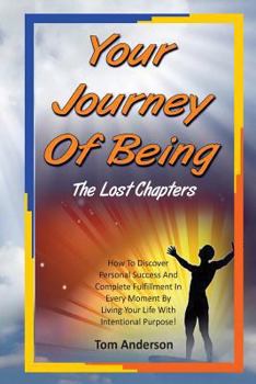 Paperback Your Journey of Being - The Lost Chapters: How to Discover Complete Fulfillment in Every Moment by Living Life with Intentional Purpose. Book
