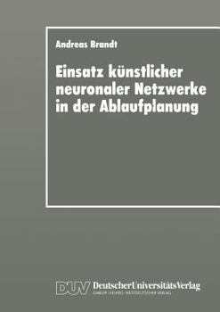 Einsatz Kunstlicher Neuronaler Netzwerke in Der Ablaufplanung: Dissertation Zur Erlangung Des Grades Eines Doktors Der Wirtschaftswissenschaft Der Rechts- Und Wirtschaftswissenschaftlichen Fakultat De