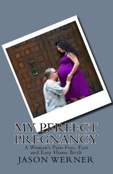 Paperback My Perfect Pregnancy: A Woman's Pain-Free, Fast and Easy Home Birth Book