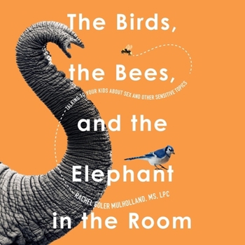 The Birds, the Bees, and the Elephant in the Room: Talking to Your Kids about Sex & Other Sensitive Topics