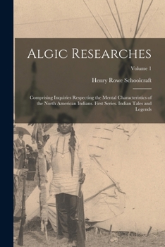 Algic Researches: Comprising Inquiries Respecting the Mental Characteristics of the North American Indians. First Series. Indian Tales and Legends, Volume 1