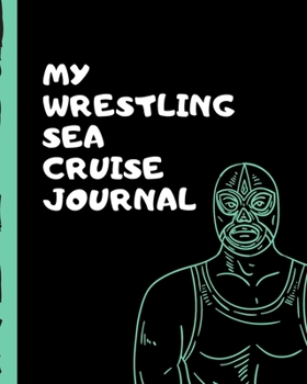 My Wresting Sea Cruise Journal: Professional Wrestlers Cruise Port and Excursion Organizer, Travel Vacation Notebook, Packing List Organizer, Trip Planning Diary, Itinerary Activity Agenda, Countdown 