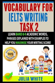 Paperback Vocabulary for Ielts Writing Task 2: Learn Band 8-9 Academic Words, Phrases Explained With Examples To Help You Maximise Your Writing Score! Book