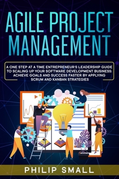 Paperback Agile Project Management: A One Step At A Time Entrepreneur's Leadership Guide To Scaling Up Your Software Development Business: Achieve Goals A Book