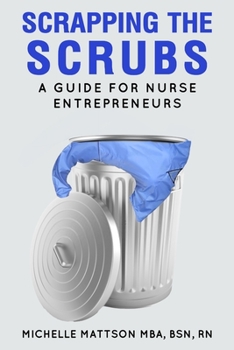 Paperback Scrapping the Scrubs: A Guide for Nurse Entrepreneurs Book