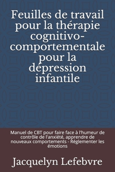 Paperback Feuilles de travail pour la thérapie cognitivo-comportementale pour la dépression infantile: Manuel de CBT pour faire face à l'humeur de contrôle de l [French] Book