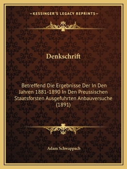 Denkschrift: Betreffend Die Ergebnisse Der In Den Jahren 1881-1890 In Den Preussischen Staatsforsten Ausgefuhrten Anbauversuche (1891)