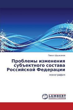 Проблемы изменения субъектного состава Российской Федерации: монография