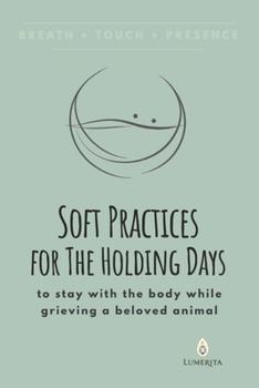 Paperback Soft Practices for The Holding Days: to stay with the body while grieving a beloved animal Book