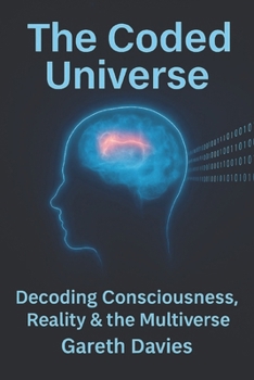 The Coded Universe: The Nature of Reality, Reincarnation, Consciousness & The Soul — A Guide to the True Architecture of Existence