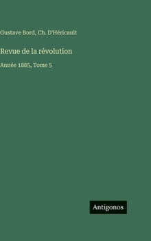 Revue de la révolution: Année 1885, Tome 5