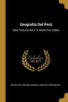 Paperback Geografía Del Perú: Obra Póstuma Del D. D. Mateo Paz Soldán [Spanish] Book