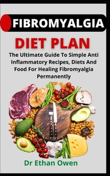 Fibromyalgia Diet Plan: The Ultimate Guide To Simple Anti Inflammatory Recipes, Diets And Food For Healing Fibromyalgia Permanently