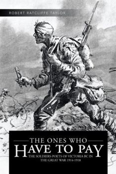 Paperback The Ones Who Have to Pay: The Soldiers-Poets of Victoria BC in the Great War 1914-1918 Book