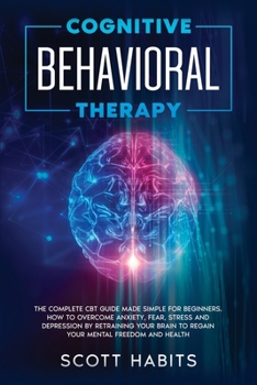 Paperback Cognitive Behavioral Therapy: The Complete CBT Guide Made Simple for Beginners. How to Overcome Anxiety, Fear, Stress and Depression by Retraining y Book