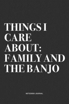 Things I Care About: Family And The Banjo: A 6x9 Inch Diary Notebook Journal With A Bold Text Font Slogan On A Matte Cover and 120 Blank Lined Pages Makes A Great Alternative To A Card