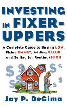 Hardcover Investing in Fixer-Uppers: A Complete Guide to Buying Low, Fixing Smart, Adding Value, a Complete Guide to Buying Low, Fixing Smart, Adding Value Book