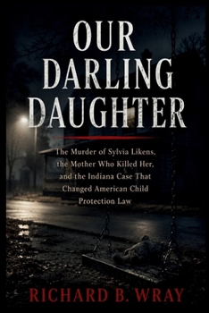 OUR DARLING DAUGHTER: The Murder of Sylvia Likens, the Mother Who Killed Her, and the Indiana Case That Changed American Child Protection Law