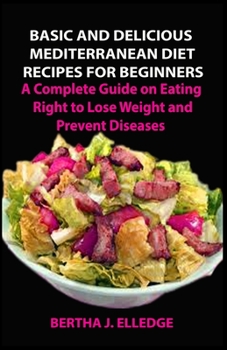 Paperback Basic and Delicious Mediterranean Diet Recipes for Beginners: A Complete Guide on Eating Right to Lose Weight and Prevent Diseases Book