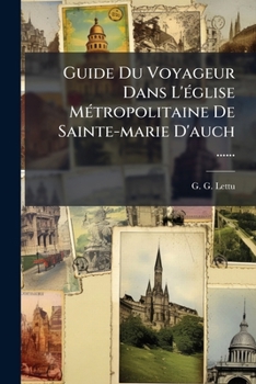 Paperback Guide Du Voyageur Dans L'église Métropolitaine De Sainte-marie D'auch ...... [French] Book