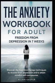 Paperback The Anxiety Workbook for Adult: Freedom from Depression in 7 Weeks: Discover the Cognitive Therapy Techniques to Recover from Depression and to Attain Book