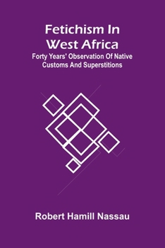 Fetichism in West Africa: forty years' observation of native customs and superstitions