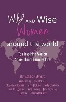 Paperback Wild and Wise Women Around the World: Ten Inspiring Women Share Their Feminine Fire Book