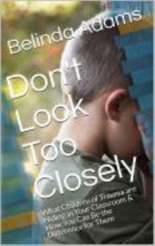 Paperback Don't Look Too Closely: What Children of Trauma are Hiding & How You Can Be the Difference for Them Book