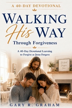 Paperback Walking His Way Through Forgiveness: A 40-Day Devotional Learning to Forgive as Jesus Forgave Book