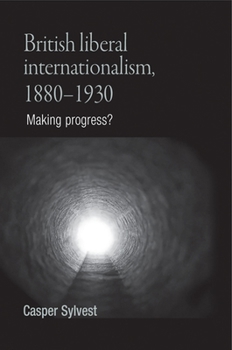 Hardcover British Liberal Internationalism, 1880-1930: Making Progress? Book