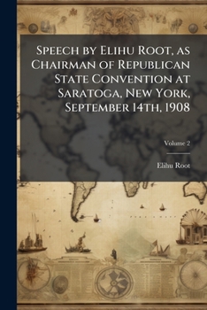 Speech by Elihu Root, as Chairman of Republican State Convention at Saratoga, New York, September 14th, 1908 Volume 2